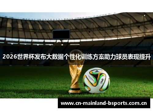 2026世界杯发布大数据个性化训练方案助力球员表现提升