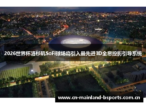 2026世界杯洛杉矶SoFi球场将引入最先进3D全息投影引导系统