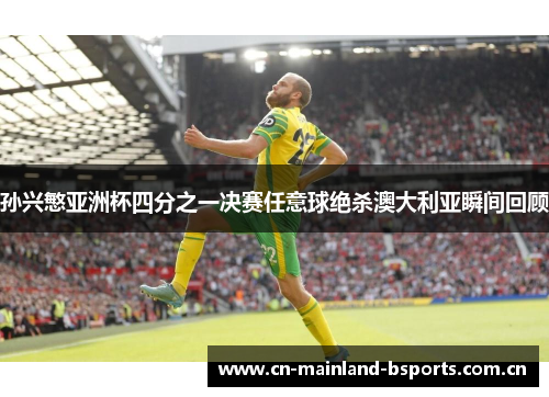 孙兴慜亚洲杯四分之一决赛任意球绝杀澳大利亚瞬间回顾
